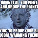 Frozen Al Gore | DAMN IT AL, YOU WENT AND BROKE THE PLANET; TRYING TO PROVE YOUR SILLY GLOBAL WARMING THEORY! | image tagged in frozen al gore | made w/ Imgflip meme maker