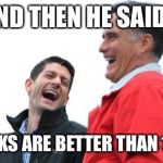 Romney And Ryan | AND THEN HE SAID... GLOCKS ARE BETTER THAN 1911S | image tagged in memes,romney and ryan | made w/ Imgflip meme maker