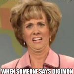 Pokemon vs Digimon | THE FACE YOU MAKE, WHEN SOMEONE SAYS DIGIMON IS BETTER THAN POKEMON | image tagged in the face you make | made w/ Imgflip meme maker