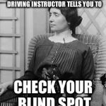 Helen Keller jokes will never be old... | THAT AWKWARD MOMENT WHEN YOUR DRIVING INSTRUCTOR TELLS YOU TO; CHECK YOUR BLIND SPOT | image tagged in helen keller meme,helen keller,that awkward moment,blind spot | made w/ Imgflip meme maker