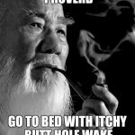Famous Chinese proverb | OLD CHINESE PROVERB; GO TO BED WITH ITCHY BUTT HOLE WAKE UP WITH STINKY FINGER | image tagged in chinese man,the probelm is,so true memes,funny old chinese man 1,chinese master | made w/ Imgflip meme maker