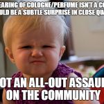 Stinky Perfume | THE WEARING OF COLOGNE/PERFUME ISN'T A CONTEST IT SHOULD BE A SUBTLE SURPRISE IN CLOSE QUARTERS; NOT AN ALL-OUT ASSAULT ON THE COMMUNITY | image tagged in stinky perfume | made w/ Imgflip meme maker
