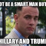 Forest Gump | I MAY NOT BE A SMART MAN BUT I KNOW; BOTH HILLARY AND TRUMP SUCK | image tagged in forest gump,trump,hillary clinton | made w/ Imgflip meme maker