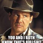 Indiana jones side eye | YOU AND I BOTH KNOW THAT'S BULLSHIT | image tagged in indiana jones side eye | made w/ Imgflip meme maker