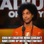 Prince side eye  | EVEN MY CREATIVE MIND COULDN'T HAVE COME UP WITH THAT FANTASY | image tagged in prince side eye | made w/ Imgflip meme maker