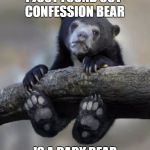 Confession Bear Baby | I JUST FOUND OUT CONFESSION BEAR; IS A BABY BEAR | image tagged in confession bear baby,memes,meme | made w/ Imgflip meme maker