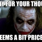 A Penny for your thoughts | A PENNY FOR YOUR THOUGHTS; SEEMS A BIT PRICEY | image tagged in joker it's simple | made w/ Imgflip meme maker