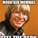 John Denver | WEST VIRGINIA MOUNTAIN MOMMAS; FEEL THE BERN | image tagged in john denver | made w/ Imgflip meme maker