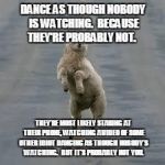 dancing sheep | DANCE AS THOUGH NOBODY IS WATCHING.  BECAUSE THEY'RE PROBABLY NOT. THEY'RE MOST LIKELY STARING AT THEIR PHONE, WATCHING A VIDEO OF SOME OTHER IDIOT DANCING AS THOUGH NOBODY'S WATCHING.  BUT IT'S PROBABLY NOT YOU. | image tagged in dancing sheep | made w/ Imgflip meme maker