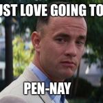 Forest Gump | I JUST LOVE GOING TO JC; PEN-NAY | image tagged in forest gump | made w/ Imgflip meme maker