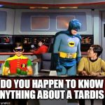 Batman Star Trek  | DO YOU HAPPEN TO KNOW ANYTHING ABOUT A TARDIS ? | image tagged in batman star trek,dr who | made w/ Imgflip meme maker