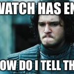 Jon Snow Know Nothing | MY WATCH HAS ENDED; NOW HOW DO I TELL THE TIME | image tagged in jon snow know nothing | made w/ Imgflip meme maker