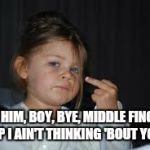 Bye Felicia | TELL HIM, BOY, BYE, MIDDLE FINGERS UP
I AIN'T THINKING 'BOUT YOU | image tagged in bye felicia | made w/ Imgflip meme maker