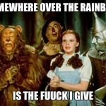 Wizard of oz | SOMEWHERE OVER THE RAINBOW; IS THE FUUCK I GIVE | image tagged in wizard of oz | made w/ Imgflip meme maker