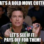 Bold Move Dodgeball | THAT'S A BOLD MOVE COTTON! LET'S SEE IF IT PAYS OFF FOR THEM! | image tagged in bold move dodgeball | made w/ Imgflip meme maker