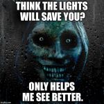 creepy | THINK THE LIGHTS WILL SAVE YOU? ONLY HELPS ME SEE BETTER. | image tagged in creepy | made w/ Imgflip meme maker