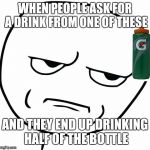 are you kidding me rage face | WHEN PEOPLE ASK FOR A DRINK FROM ONE OF THESE; AND THEY END UP DRINKING HALF OF THE BOTTLE | image tagged in are you kidding me rage face | made w/ Imgflip meme maker