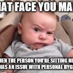 Stinky Face | THAT FACE YOU MAKE; WHEN THE PERSON YOU'RE SITTING NEXT TO HAS AN ISSUE WITH PERSONAL HYGIENE | image tagged in stinky face | made w/ Imgflip meme maker