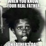 Cat got my tongue  | WHEN YOU KNOW YOUR REAL FATHER; ON FATHER'S DAY | image tagged in buckwheat shocked | made w/ Imgflip meme maker