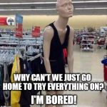 when mannequins act like human teenagers. | WHY CAN'T WE JUST GO HOME TO TRY EVERYTHING ON? I'M BORED! | image tagged in teenage mannequin | made w/ Imgflip meme maker