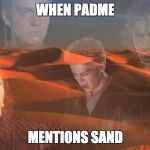 "I don't like sand." | WHEN PADME; MENTIONS SAND | image tagged in star wars,anakin skywalker | made w/ Imgflip meme maker