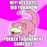 Slowpoke | HEY! HEY GUYS! DID YOU KNOW; POKKEN TOURNAMENT CAME OUT! | image tagged in slowpoke | made w/ Imgflip meme maker