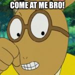 Mad Arthur | COME AT ME BRO! | image tagged in mad arthur | made w/ Imgflip meme maker