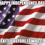 American Flag | HAPPY INDEPENDENCE DAY! BREXITED BEFORE IT WAS COOL | image tagged in american flag | made w/ Imgflip meme maker