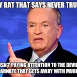 Bill O'Reilly | ANY RAT THAT SAYS NEVER TRUMP; ISN'T PAYING ATTENTION TO THE DEVIL INCARNATE THAT GETS AWAY WITH MURDER! | image tagged in bill o'reilly | made w/ Imgflip meme maker