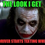 Joker It's Simple | THE LOOK I GET; WHEN MY DRIVER STARTS TEXTING WHILE DRIVING | image tagged in joker it's simple | made w/ Imgflip meme maker