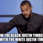 Jesse Williams BET speech | SO NOW THE BLACK JUSTIN TIMBERLAKE IS UPSET WITH THE WHITE JUSTIN TIMBERLAKE? | image tagged in jesse williams bet speech | made w/ Imgflip meme maker