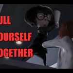 Pull. Yourself. Together. | PULL; YOURSELF; TOGETHER | image tagged in edna mode,memes,incredibles | made w/ Imgflip meme maker