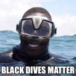 Black Scuba Diver | BLACK DIVES MATTER | image tagged in black scuba diver | made w/ Imgflip meme maker