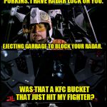 Porkins versus Vader again | PORKINS. I HAVE RADAR LOCK ON YOU. EJECTING GARBAGE TO BLOCK YOUR RADAR. WAS THAT A KFC BUCKET THAT JUST HIT MY FIGHTER? UH...... YES | image tagged in porkins versus vader 2,star wars,star wars porkins,porkins,darth vader,memes | made w/ Imgflip meme maker