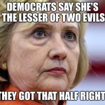 Hillary Clinton Bags | DEMOCRATS SAY SHE'S THE LESSER OF TWO EVILS; THEY GOT THAT HALF RIGHT! | image tagged in hillary clinton bags | made w/ Imgflip meme maker