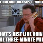 Newman-ism #4 | DELIVERING MORE THAN 50% OF YOUR MAIL? THAT'S JUST LIKE DOING THE THREE-MINUTE MILE! | image tagged in newman,seinfeld,newman-ism | made w/ Imgflip meme maker