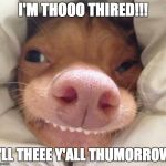 good morning | I'M THOOO THIRED!!! I'LL THEEE Y'ALL THUMORROW | image tagged in good morning | made w/ Imgflip meme maker
