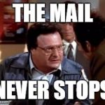 Newman-ism #6 | THE MAIL; NEVER STOPS | image tagged in postal newman,seinfeld,newman,newman-ism | made w/ Imgflip meme maker
