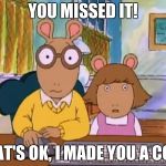Arthur meme | YOU MISSED IT! THAT'S OK, I MADE YOU A COPY | image tagged in arthur meme | made w/ Imgflip meme maker