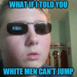 White Guy Morpheus ( A That_guy_who_wants_to_be_on_the_ Template) | WHAT IF I TOLD YOU; WHITE MEN CAN'T JUMP | image tagged in white guy morpheus,white guy,cant,jump,funny meme,laughs | made w/ Imgflip meme maker