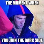 #Phelps face | THE MOMENT WHEN; YOU JOIN THE DARK SIDE | image tagged in phelps face | made w/ Imgflip meme maker