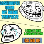 Crying Troll Face | DASHHOPES USED MY MEME TEMPLATE; I FINALLY HAVE A REASON TO LIVE; GG NO RE | image tagged in crying troll face | made w/ Imgflip meme maker