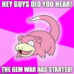 Slowpoke | HEY GUYS DID YOU HEAR! THE GEM WAR HAS STARTED! | image tagged in slowpoke | made w/ Imgflip meme maker
