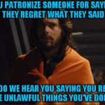 Gaius Baltar ( A inverse_archon Template) | YOU PATRONIZE SOMEONE FOR SAYING THEY REGRET WHAT THEY SAID; BUT DO WE HEAR YOU SAYING YOU REGRET THE UNLAWFUL THINGS YOU'VE DONE? | image tagged in gaius baltar,memes,regrets,political meme,breaking,law | made w/ Imgflip meme maker