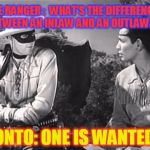 Hi Ho Silver Away | LONE RANGER :  WHAT'S THE DIFFERENCE BETWEEN AN INLAW AND AN OUTLAW? TONTO: ONE IS WANTED? | image tagged in lone ranger and tonto,inlaws,outlaws,funny,funny meme,jokes | made w/ Imgflip meme maker