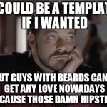 Sad Riker | I COULD BE A TEMPLATE IF I WANTED; BUT GUYS WITH BEARDS CAN'T GET ANY LOVE NOWADAYS BECAUSE THOSE DAMN HIPSTERS | image tagged in sad riker,picard gets all the attention,stupid hipsters,i could be a template if i wanted to,my templates challenge | made w/ Imgflip meme maker