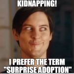 Creepy Toby | KIDNAPPING! I PREFER THE TERM "SURPRISE ADOPTION" | image tagged in creepy toby | made w/ Imgflip meme maker