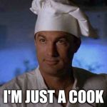 Steven Seagal | I'M JUST A COOK | image tagged in steven seagal | made w/ Imgflip meme maker