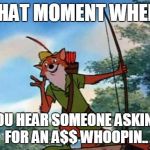 #Sitcalm | THAT MOMENT WHEN; YOU HEAR SOMEONE ASKING FOR AN A$$ WHOOPIN.. | image tagged in robin hood disney,disney,funny memes,memes | made w/ Imgflip meme maker
