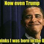 obama smug face | Now even Trump; thinks I was born in the US | image tagged in obama smug face | made w/ Imgflip meme maker